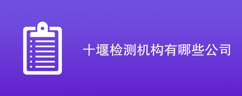 十堰检测机构有哪些公司