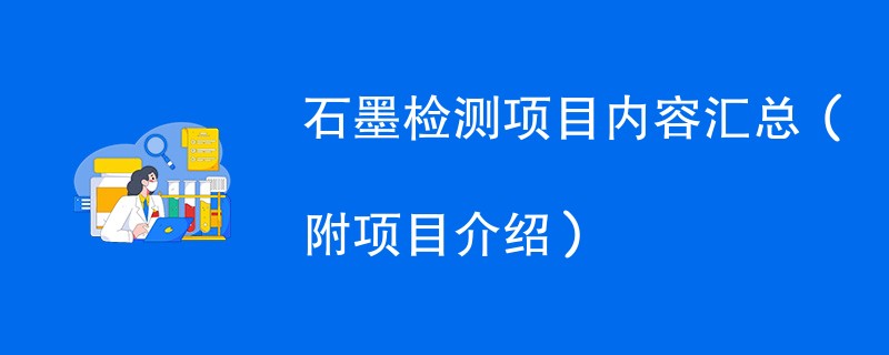 石墨检测项目内容汇总（附项目介绍）