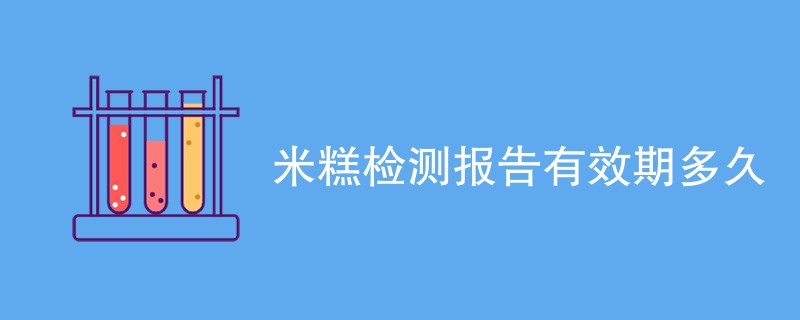 米糕检测报告有效期多久