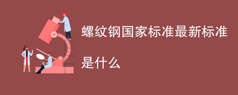 螺纹钢国家标准最新标准是什么