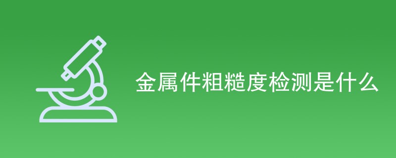 金属件粗糙度检测是什么