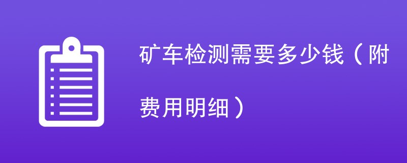 矿车检测需要多少钱（附费用明细）