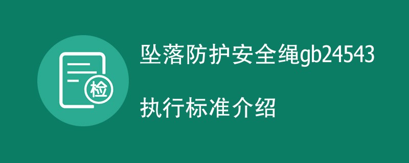 坠落防护安全绳gb24543执行标准介绍