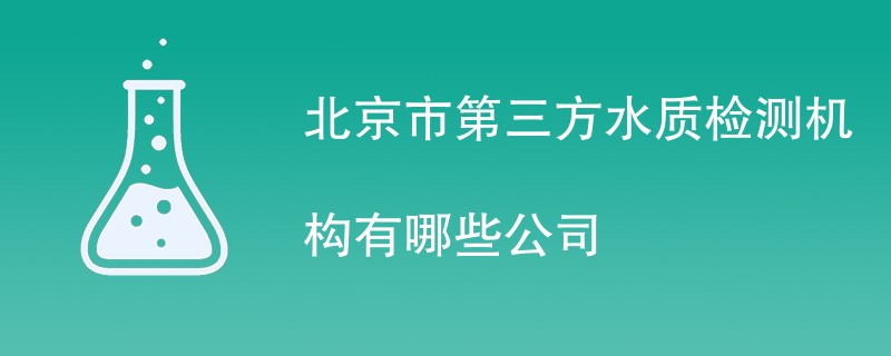 北京市第三方水质检测机构有哪些公司