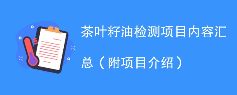 茶叶籽油检测项目内容汇总（附项目介绍）