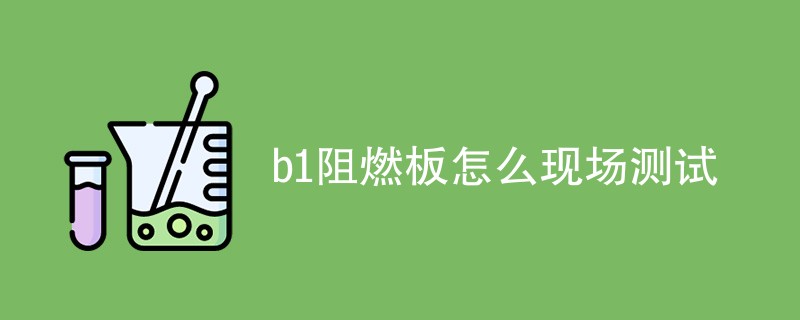 b1阻燃板怎么现场测试