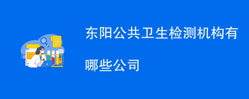 东阳公共卫生检测机构有哪些公司