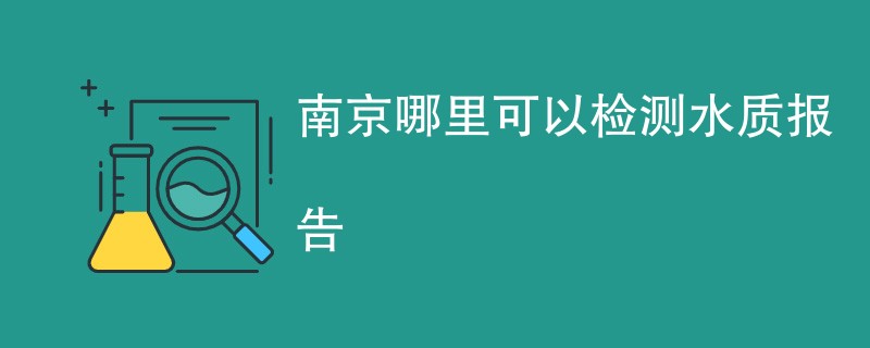 南京哪里可以检测水质报告