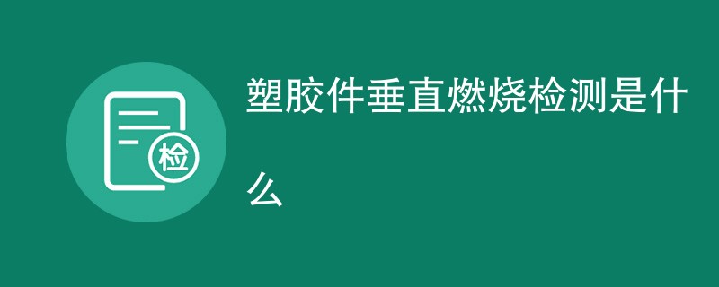 塑胶件垂直燃烧检测是什么