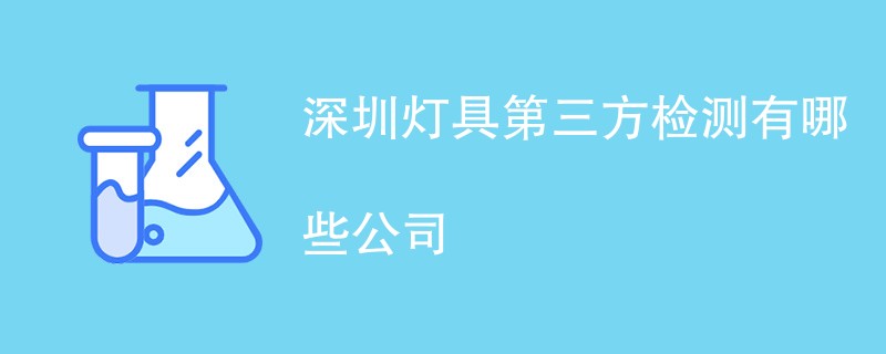 深圳灯具第三方检测有哪些公司