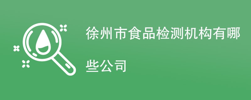 徐州市食品检测机构有哪些公司