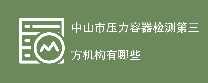 中山市压力容器检测第三方机构有哪些