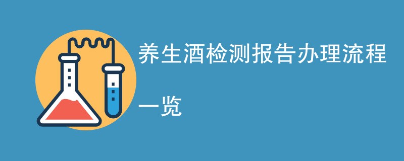 养生酒检测报告办理流程一览