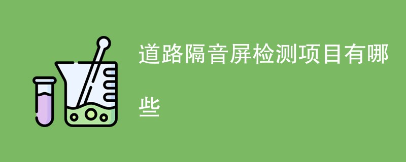 道路隔音屏检测项目有哪些