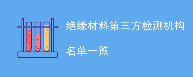 绝缘材料第三方检测机构名单一览