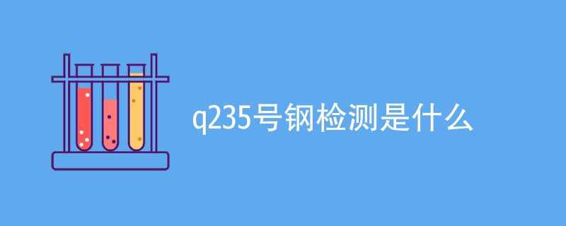 q235号钢检测是什么