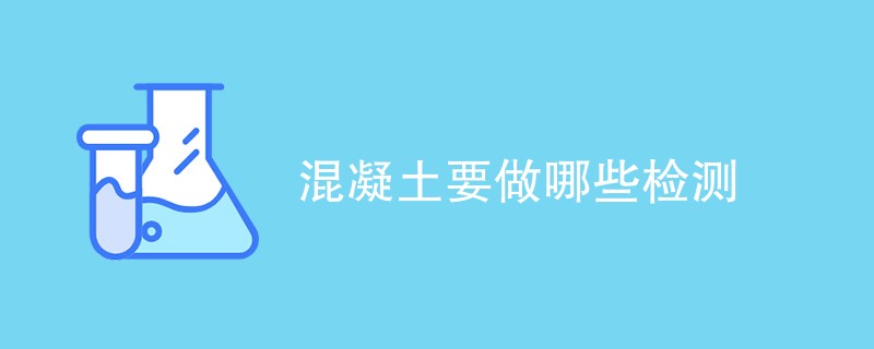 混凝土要做哪些检测