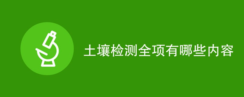 土壤检测全项有哪些内容