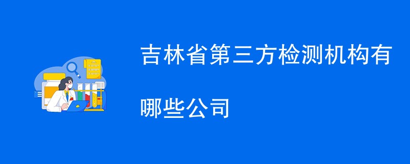 吉林省第三方检测机构有哪些公司