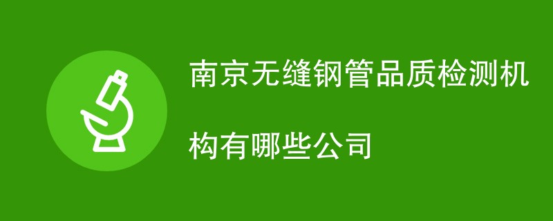 南京无缝钢管品质检测机构有哪些公司