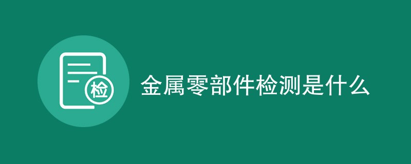 金属零部件检测是什么