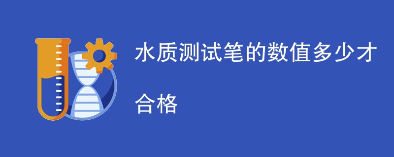 水质测试笔的数值多少才合格