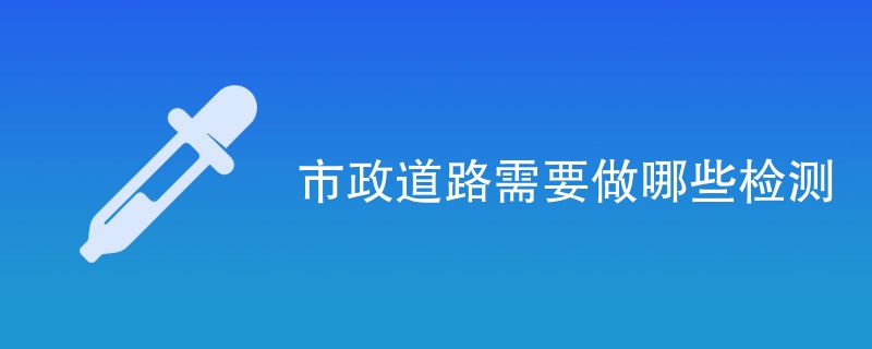 市政道路需要做哪些检测