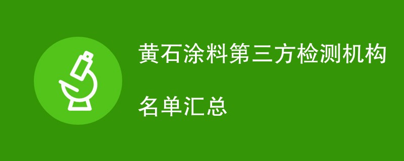 黄石涂料第三方检测机构名单汇总