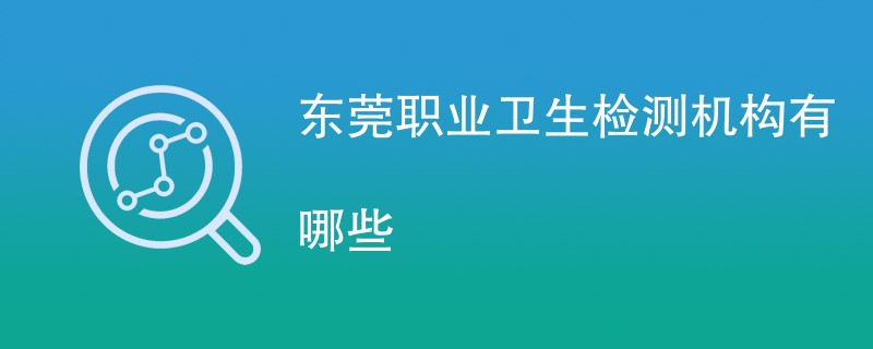 东莞职业卫生检测机构有哪些