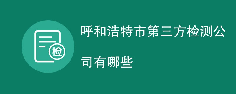 呼和浩特市第三方检测公司有哪些