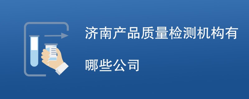 济南产品质量检测机构有哪些公司