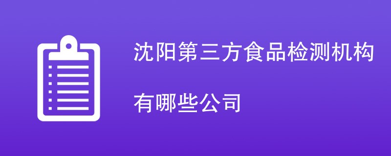 沈阳第三方食品检测机构有哪些公司