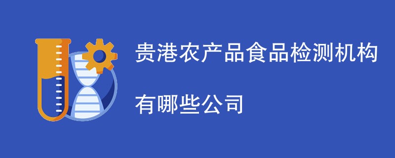 贵港农产品食品检测机构有哪些公司