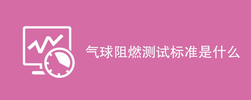 气球阻燃测试标准是什么