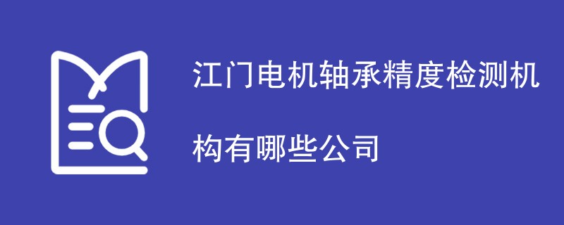 江门电机轴承精度检测机构有哪些公司