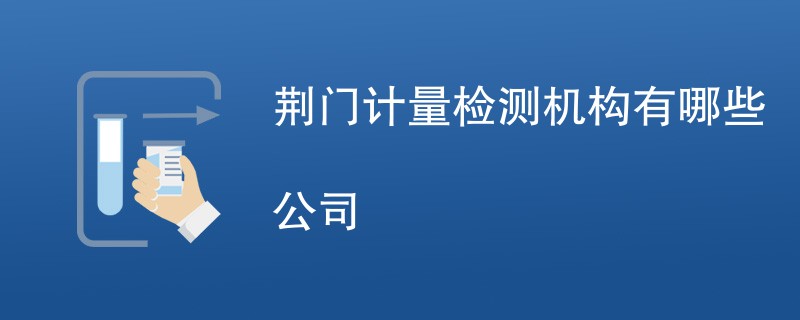 荆门计量检测机构有哪些公司