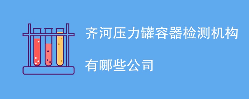 齐河压力罐容器检测机构有哪些公司