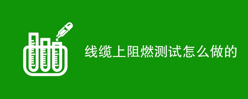 线缆上阻燃测试怎么做的