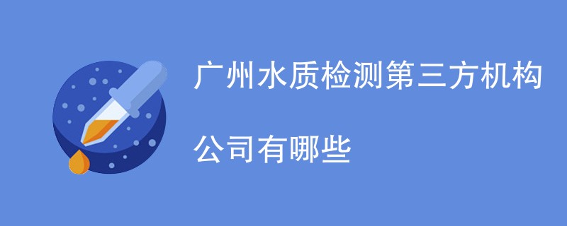 广州水质检测第三方机构公司有哪些