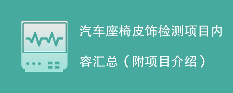 汽车座椅皮饰检测项目内容汇总（附项目介绍）