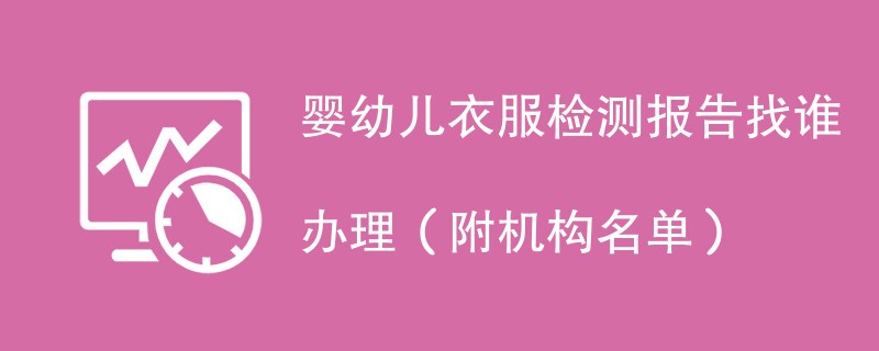 婴幼儿衣服检测报告找谁办理（附机构名单）