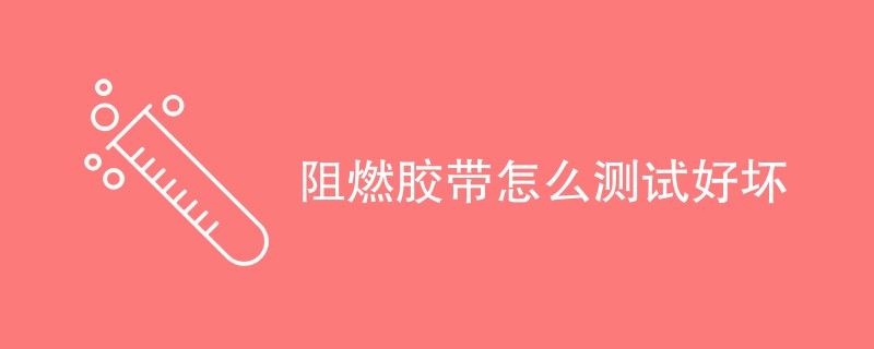 阻燃胶带怎么测试好坏