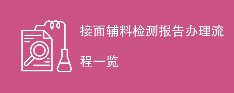 接面辅料检测报告办理流程一览