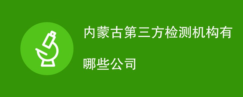 内蒙古第三方检测机构有哪些公司