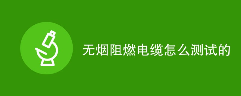 无烟阻燃电缆怎么测试的