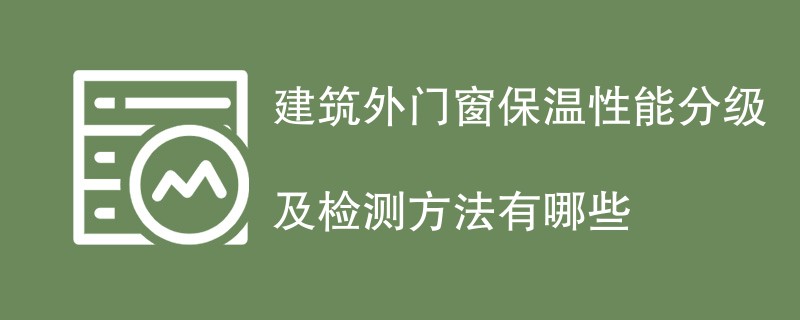 建筑外门窗保温性能分级及检测方法有哪些