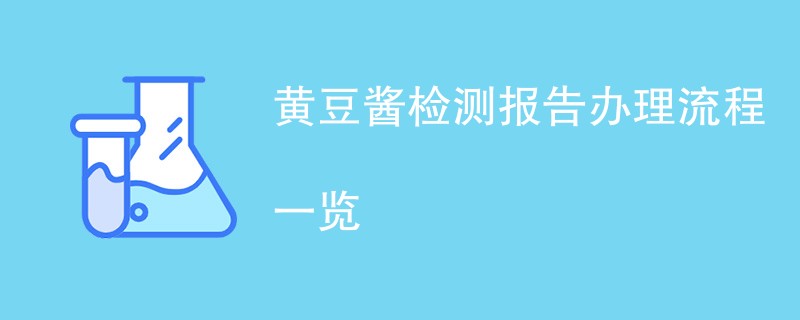 黄豆酱检测报告办理流程一览