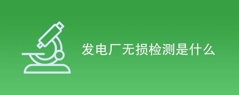 发电厂无损检测是什么