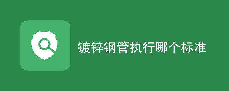 镀锌钢管执行哪个标准（最新标准汇总）