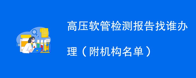 高压软管检测报告找谁办理（附机构名单）